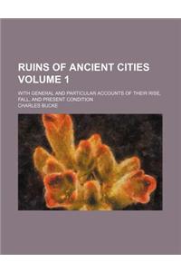 Ruins of Ancient Cities Volume 1; With General and Particular Accounts of Their Rise, Fall, and Present Condition