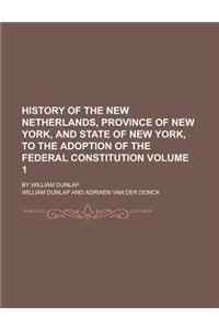 History of the New Netherlands, Province of New York, and State of New York, to the Adoption of the Federal Constitution; By William Dunlap Volume 1