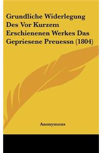 Grundliche Widerlegung Des VOR Kurzem Erschienenen Werkes Das Gepriesene Preuessn (1804)