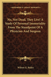 No, Not Dead, They Live! a Study of Personal Immortality from the Standpoint of a Physician and Surgeon