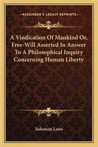 Vindication of Mankind Or, Free-Will Asserted in Answer to a Philosophical Inquiry Concerning Human Liberty