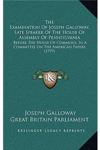Examination Of Joseph Galloway, Late Speaker Of The House Of Assembly Of Pennsylvania
