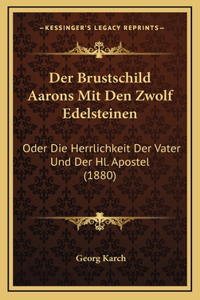 Der Brustschild Aarons Mit Den Zwolf Edelsteinen: Oder Die Herrlichkeit Der Vater Und Der Hl. Apostel (1880)