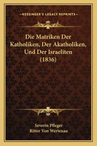 Die Matriken Der Katholiken, Der Akatholiken, Und Der Israeliten (1836)