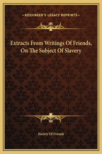 Extracts From Writings Of Friends, On The Subject Of Slavery