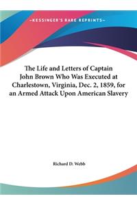 The Life and Letters of Captain John Brown Who Was Executed at Charlestown, Virginia, Dec. 2, 1859, for an Armed Attack Upon American Slavery