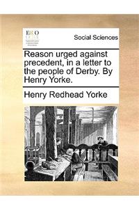 Reason Urged Against Precedent, in a Letter to the People of Derby. by Henry Yorke.