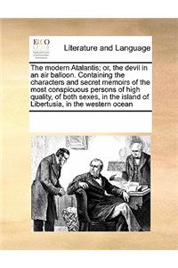 The modern Atalantis; or, the devil in an air balloon. Containing the characters and secret memoirs of the most conspicuous persons of high quality, of both sexes, in the island of Libertusia, in the western ocean