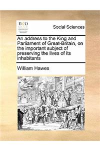 An address to the King and Parliament of Great-Britain, on the important subject of preserving the lives of its inhabitants