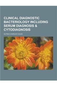 Clinical Diagnostic Bacteriology Including Serum Diagnosis & Cytodiagnosis