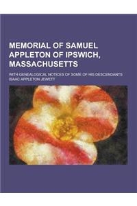Memorial of Samuel Appleton of Ipswich, Massachusetts; With Genealogical Notices of Some of His Descendants