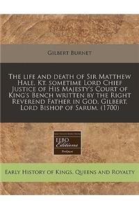 The Life and Death of Sir Matthew Hale, Kt. Sometime Lord Chief Justice of His Majesty's Court of King's Bench Written by the Right Reverend Father in God, Gilbert, Lord Bishop of Sarum. (1700)