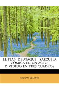 El Plan de Ataque: Zarzuela C Mica En Un Acto, Dividido En Tres Cuadros