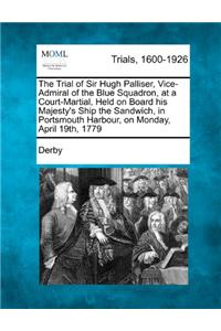 Trial of Sir Hugh Palliser, Vice-Admiral of the Blue Squadron, at a Court-Martial, Held on Board His Majesty's Ship the Sandwich, in Portsmouth Harbour, on Monday, April 19th, 1779