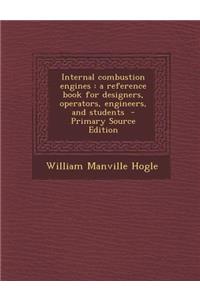 Internal Combustion Engines: A Reference Book for Designers, Operators, Engineers, and Students