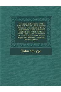 Historical Collections of the Life and Acts of John Aylmer: Wherein Are Explained Many Transactions of the Church of England; And What Methods Were Then Taken to Preserve It, with Respect Both to the Papist and Puritan