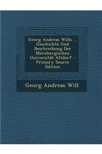 Georg Andreas Wills ... Geschichte Und Beschreibung Der Nurnbergischen Universitat Altdorf