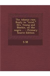 The Adamic Race. Reply to Ariel, Drs. Young and Blackie, on the Negro ..