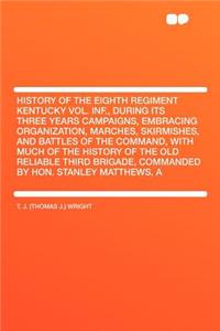 A History of the Eighth Regiment Kentucky Vol. Inf., During Its Three Years Campaigns, Embracing Organization, Marches, Skirmishes, and Battles of the Command, with Much of the History of the Old Reliable Third Brigade, Commanded by Hon. Stanley Ma