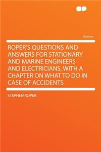 Roper's Questions and Answers for Stationary and Marine Engineers and Electricians, with a Chapter on What to Do in Case of Accidents