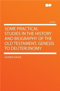 Some Practical Studies in the History and Biography of the Old Testament, Genesis to Deuteronomy