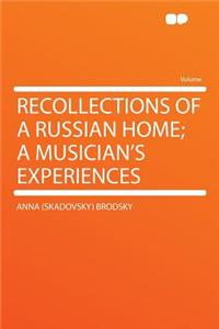 Recollections of a Russian Home; A Musician's Experiences