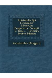 Aristotelis Qui Ferebantur Librorum Fragmenta, Collegit V. Rose...