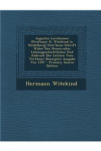 Augustin Lercheimer (Professor H. Witekind in Heidelberg) Und Seine Schrift Wider Den Hexenwahn: Lebensgeschichtliches Und Abdruck Der Letzten Vom Verfasser Besorgten Ausgabe Von 1597