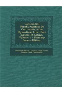 Constantini Porphyrogeniti de Cerimoniis Aulae Byzantinae Libri Duo: Graece Et Latine, Volume 1