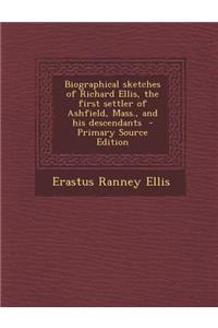 Biographical Sketches of Richard Ellis, the First Settler of Ashfield, Mass., and His Descendants