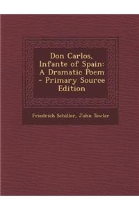 Don Carlos, Infante of Spain: A Dramatic Poem