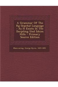 A Grammar of the RG (Lepcha) Language: As It Exists in the Dorjeling Und Sikim Hills - Primary Source Edition
