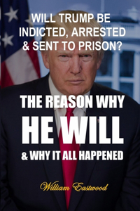 Will Trump Be Indicted, Arrested & Sent to Prison?