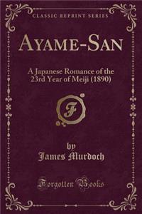 Ayame-San: A Japanese Romance of the 23rd Year of Meiji (1890) (Classic Reprint)