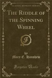The Riddle of the Spinning Wheel (Classic Reprint)