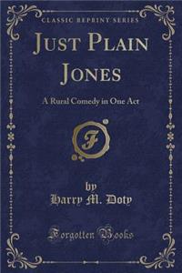 Just Plain Jones: A Rural Comedy in One Act (Classic Reprint)