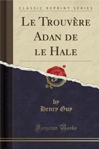 Le TrouvÃ¨re Adan de Le Hale (Classic Reprint)