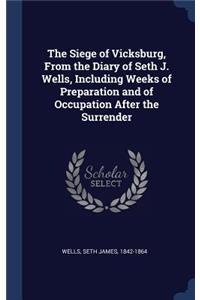 The Siege of Vicksburg, From the Diary of Seth J. Wells, Including Weeks of Preparation and of Occupation After the Surrender