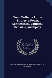 Your Mother's Apron Strings; a Poem, Sentimental, Satirical, Sensible, and Spicy