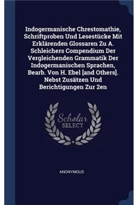 Indogermanische Chrestomathie, Schriftproben Und Lesestücke Mit Erklärenden Glossaren Zu A. Schleichers Compendium Der Vergleichenden Grammatik Der Indogermanischen Sprachen, Bearb. Von H. Ebel [and Others]. Nebst Zusätzen Und Berichtigungen Zur 2e