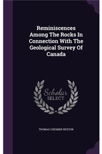 Reminiscences Among the Rocks in Connection with the Geological Survey of Canada