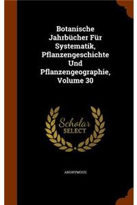 Botanische Jahrbücher Für Systematik, Pflanzengeschichte Und Pflanzengeographie, Volume 30