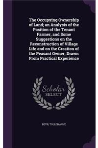 Occupying Ownership of Land; an Analysis of the Position of the Tenant Farmer, and Some Suggestions on the Reconstruction of Village Life and on the Creation of the Peasant Owner, Drawn From Practical Experience