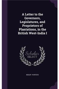 A Letter to the Governors, Legislatures, and Proprietors of Plantations, in the British West-India I