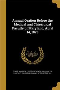 Annual Oration Before the Medical and Chirurgical Faculty of Maryland, April 14, 1875