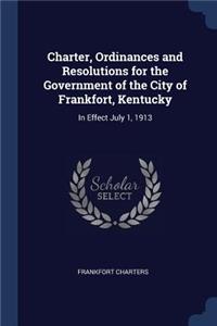 Charter, Ordinances and Resolutions for the Government of the City of Frankfort, Kentucky
