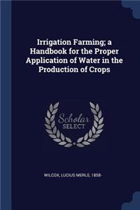 Irrigation Farming; a Handbook for the Proper Application of Water in the Production of Crops