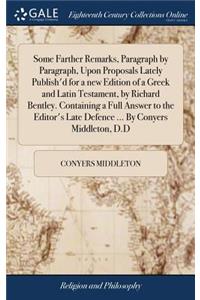 Some Farther Remarks, Paragraph by Paragraph, Upon Proposals Lately Publish'd for a New Edition of a Greek and Latin Testament, by Richard Bentley. Containing a Full Answer to the Editor's Late Defence ... by Conyers Middleton, D.D