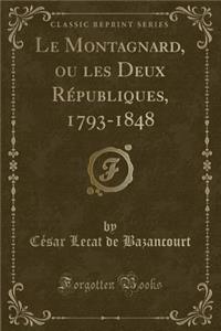 Le Montagnard, Ou Les Deux RÃ©publiques, 1793-1848 (Classic Reprint)