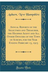 Annual Reports of the Selectmen and Treasurer, the Highway Agent and All Other Officers of the Town of Auburn, for the Year Ending February 15, 1915 (Classic Reprint)